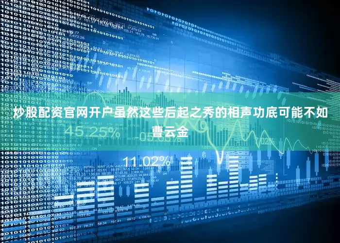 炒股配资官网开户虽然这些后起之秀的相声功底可能不如曹云金