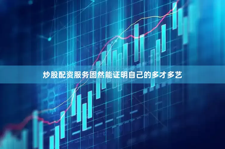 炒股配资服务固然能证明自己的多才多艺