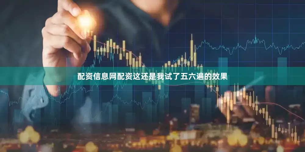 配资信息网配资这还是我试了五六遍的效果