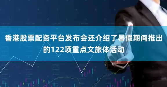 香港股票配资平台发布会还介绍了暑假期间推出的122项重点文旅体活动