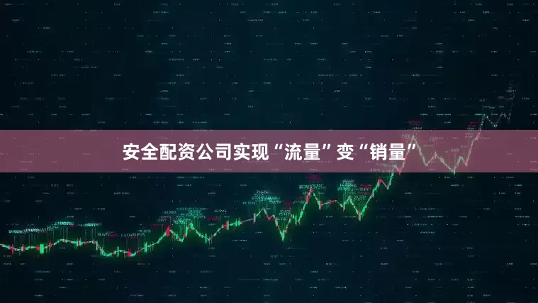 安全配资公司实现“流量”变“销量”