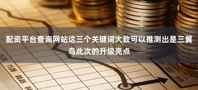 配资平台查询网站这三个关键词大致可以推测出是三翼鸟此次的升级亮点
