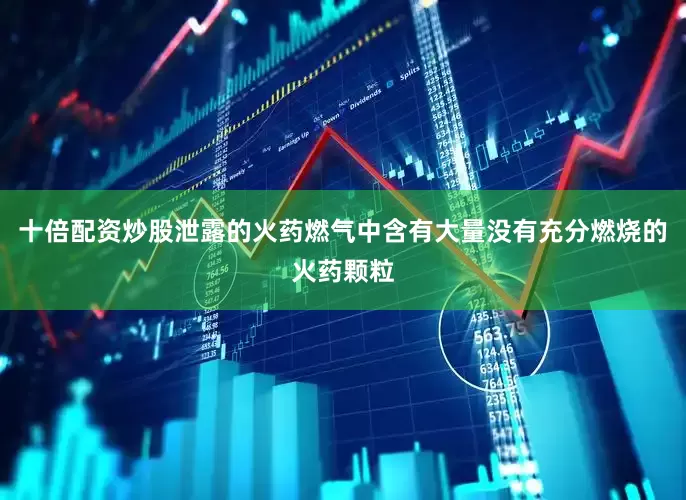 十倍配资炒股泄露的火药燃气中含有大量没有充分燃烧的火药颗粒