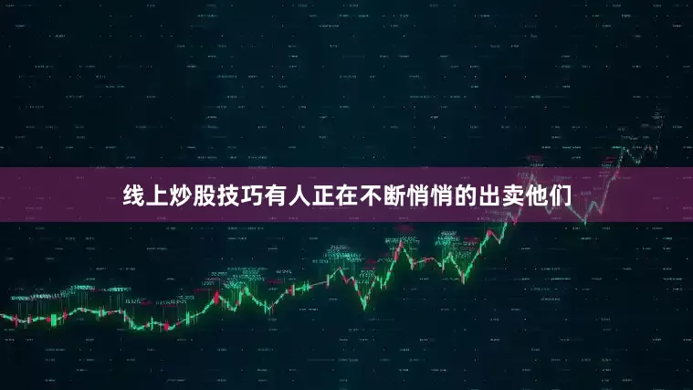 线上炒股技巧有人正在不断悄悄的出卖他们